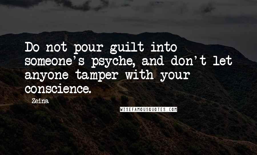 Zeina Quotes: Do not pour guilt into someone's psyche, and don't let anyone tamper with your conscience.