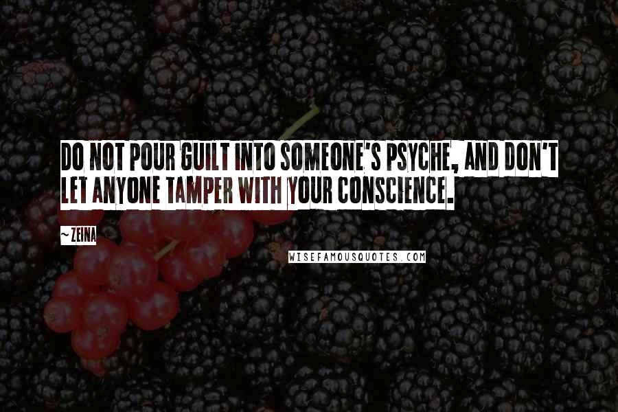Zeina Quotes: Do not pour guilt into someone's psyche, and don't let anyone tamper with your conscience.