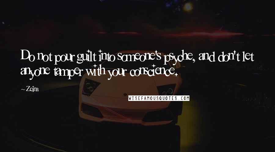 Zeina Quotes: Do not pour guilt into someone's psyche, and don't let anyone tamper with your conscience.