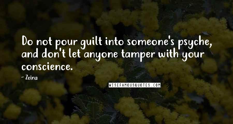 Zeina Quotes: Do not pour guilt into someone's psyche, and don't let anyone tamper with your conscience.
