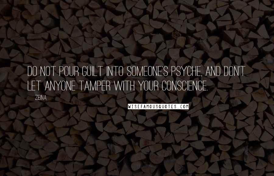 Zeina Quotes: Do not pour guilt into someone's psyche, and don't let anyone tamper with your conscience.