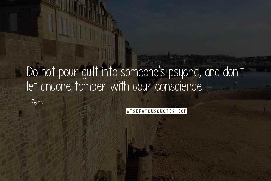 Zeina Quotes: Do not pour guilt into someone's psyche, and don't let anyone tamper with your conscience.