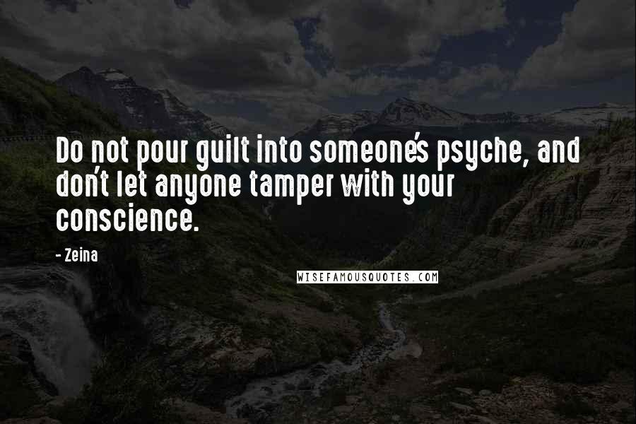 Zeina Quotes: Do not pour guilt into someone's psyche, and don't let anyone tamper with your conscience.