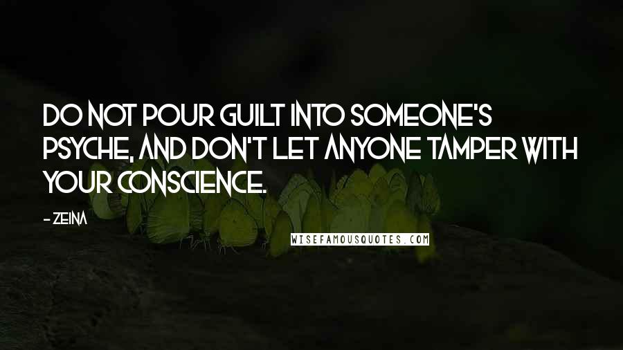 Zeina Quotes: Do not pour guilt into someone's psyche, and don't let anyone tamper with your conscience.