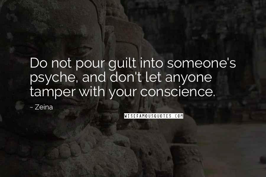 Zeina Quotes: Do not pour guilt into someone's psyche, and don't let anyone tamper with your conscience.