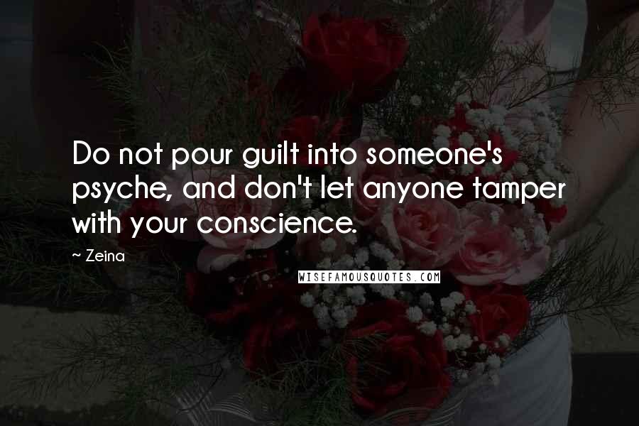 Zeina Quotes: Do not pour guilt into someone's psyche, and don't let anyone tamper with your conscience.