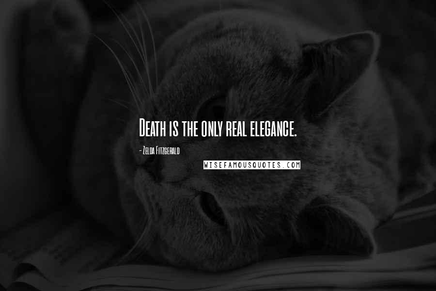 Zelda Fitzgerald Quotes: Death is the only real elegance.