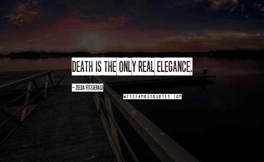 Zelda Fitzgerald Quotes: Death is the only real elegance.