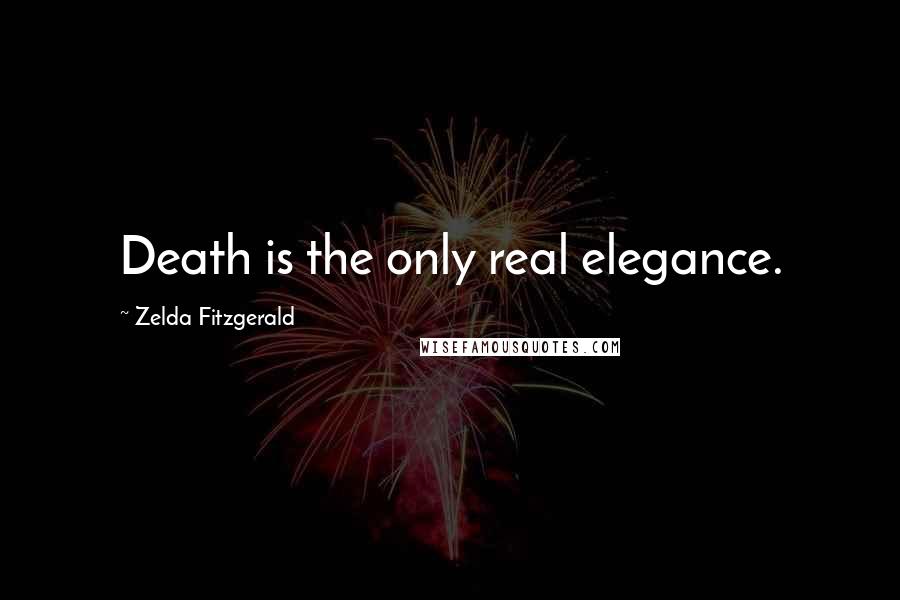 Zelda Fitzgerald Quotes: Death is the only real elegance.