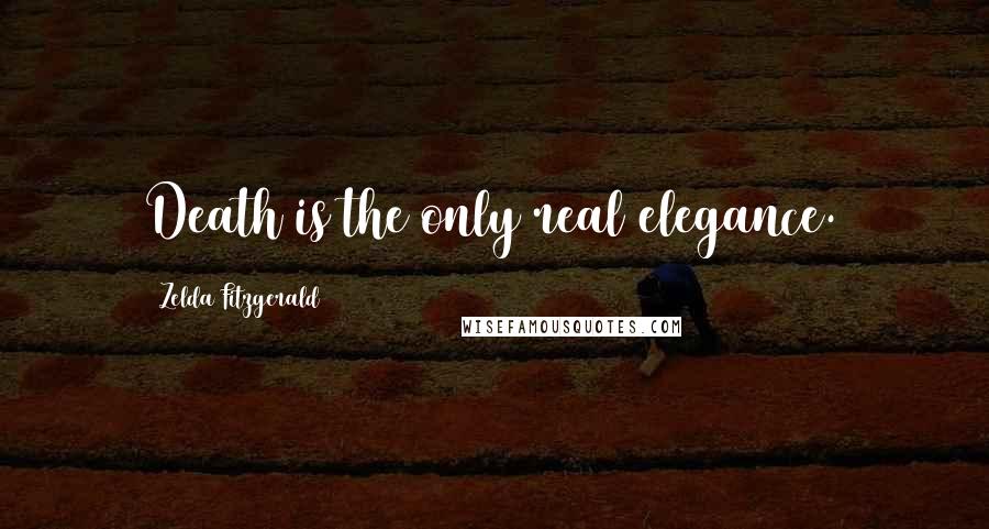 Zelda Fitzgerald Quotes: Death is the only real elegance.