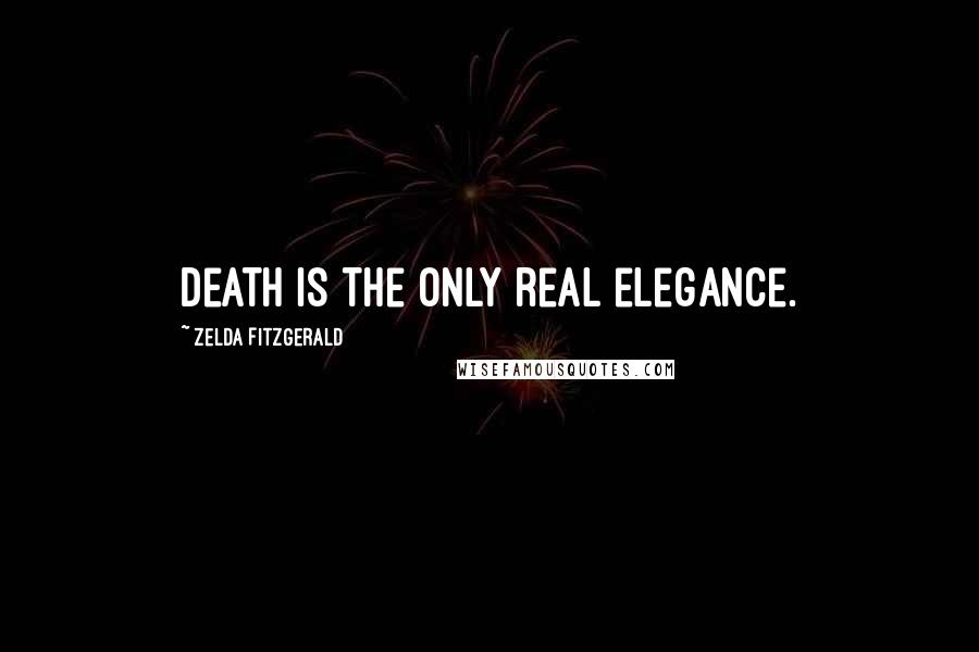 Zelda Fitzgerald Quotes: Death is the only real elegance.