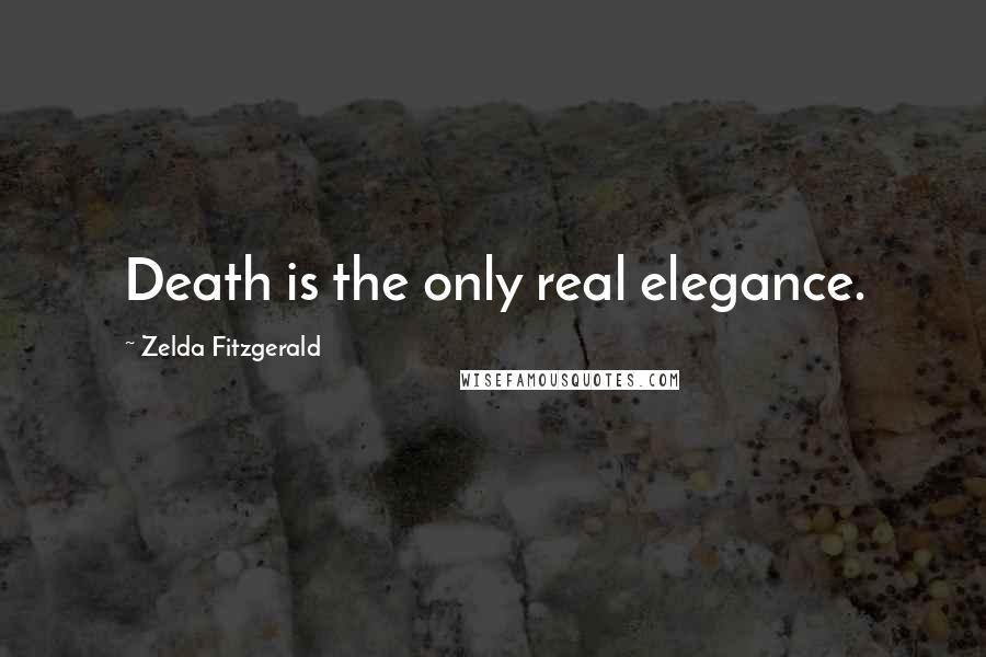 Zelda Fitzgerald Quotes: Death is the only real elegance.