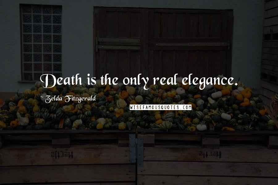 Zelda Fitzgerald Quotes: Death is the only real elegance.