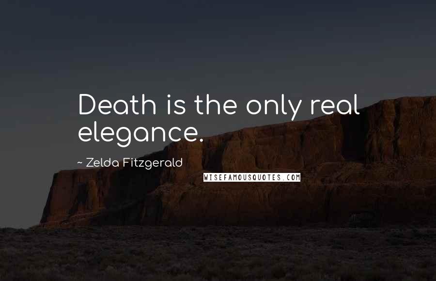 Zelda Fitzgerald Quotes: Death is the only real elegance.