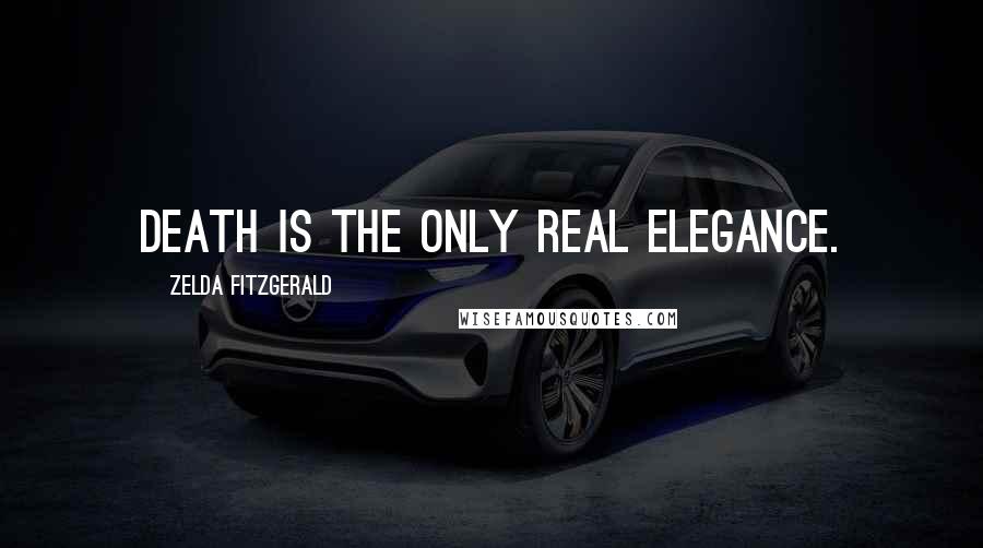 Zelda Fitzgerald Quotes: Death is the only real elegance.