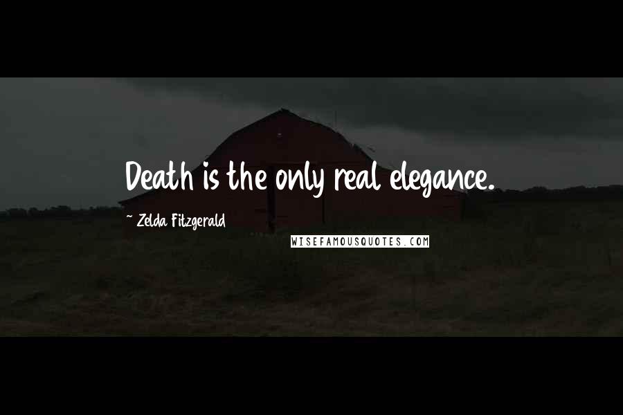 Zelda Fitzgerald Quotes: Death is the only real elegance.