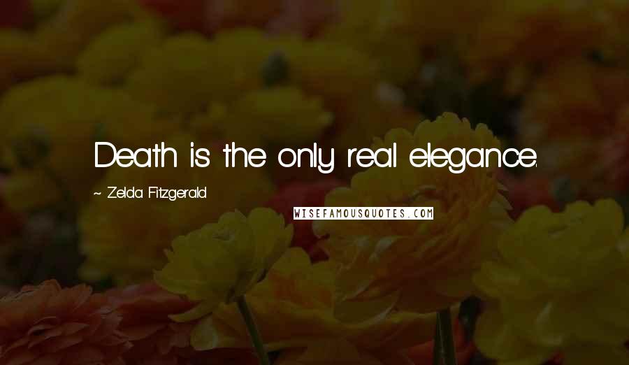 Zelda Fitzgerald Quotes: Death is the only real elegance.
