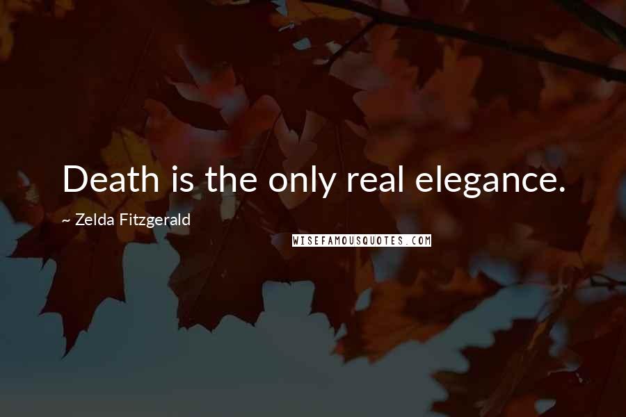 Zelda Fitzgerald Quotes: Death is the only real elegance.