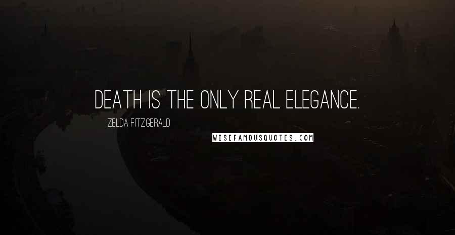 Zelda Fitzgerald Quotes: Death is the only real elegance.