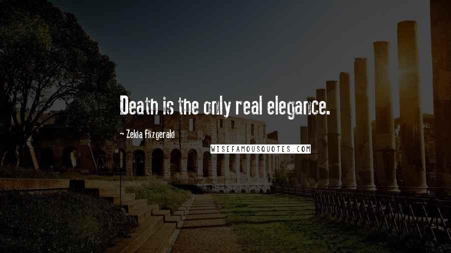 Zelda Fitzgerald Quotes: Death is the only real elegance.