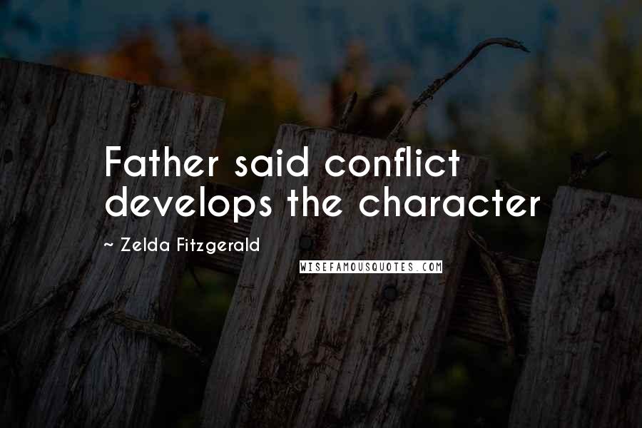 Zelda Fitzgerald Quotes: Father said conflict develops the character