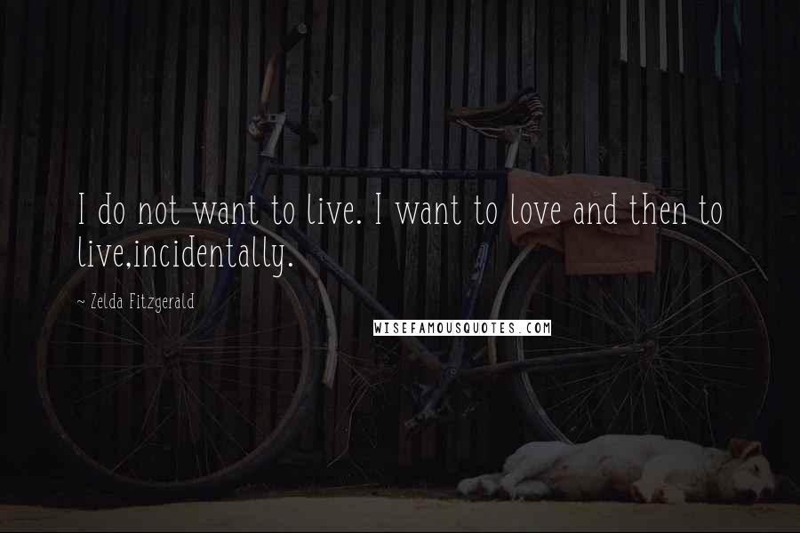 Zelda Fitzgerald Quotes: I do not want to live. I want to love and then to live,incidentally.