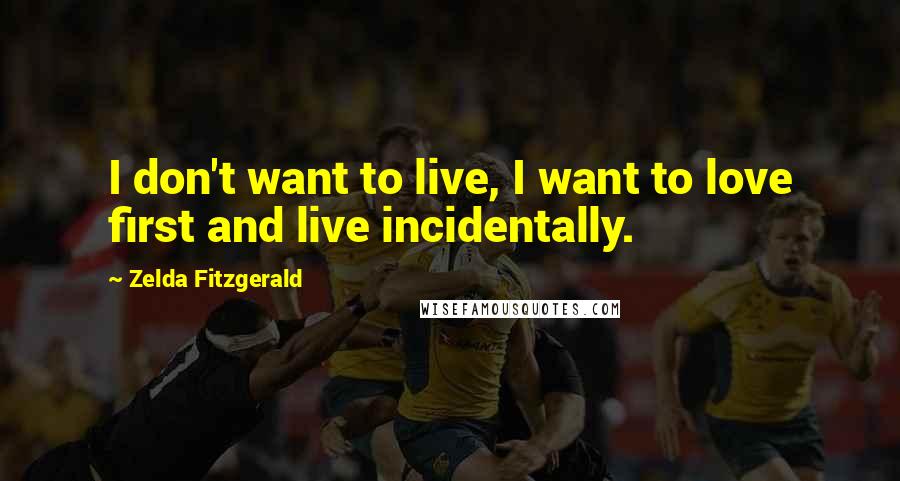 Zelda Fitzgerald Quotes: I don't want to live, I want to love first and live incidentally.