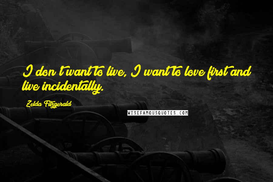 Zelda Fitzgerald Quotes: I don't want to live, I want to love first and live incidentally.