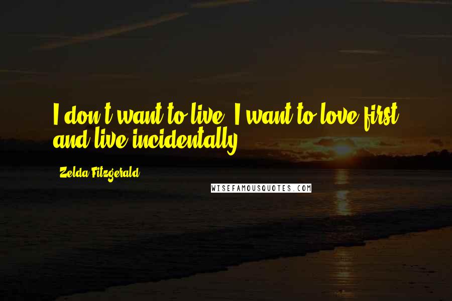 Zelda Fitzgerald Quotes: I don't want to live, I want to love first and live incidentally.