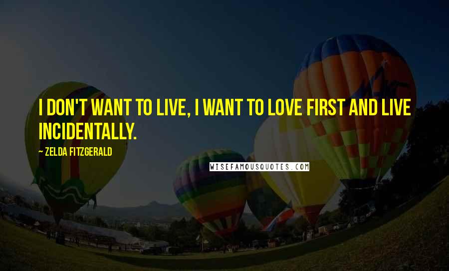 Zelda Fitzgerald Quotes: I don't want to live, I want to love first and live incidentally.