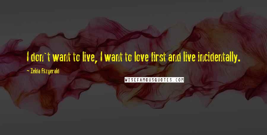 Zelda Fitzgerald Quotes: I don't want to live, I want to love first and live incidentally.