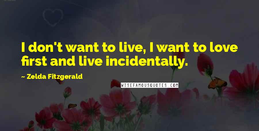 Zelda Fitzgerald Quotes: I don't want to live, I want to love first and live incidentally.