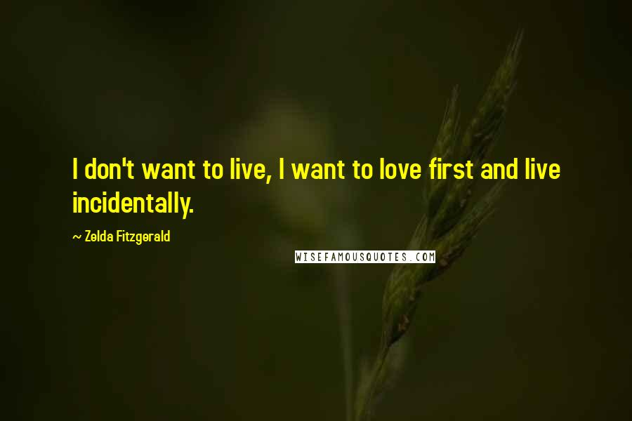 Zelda Fitzgerald Quotes: I don't want to live, I want to love first and live incidentally.