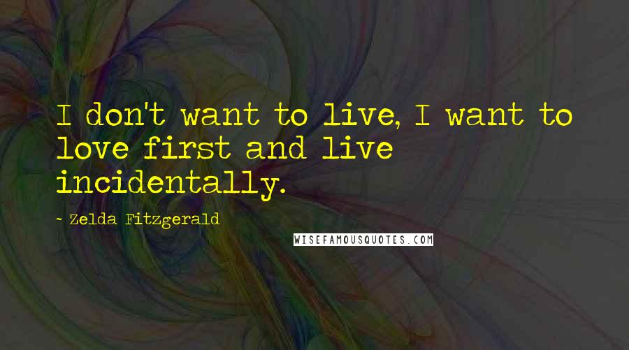 Zelda Fitzgerald Quotes: I don't want to live, I want to love first and live incidentally.