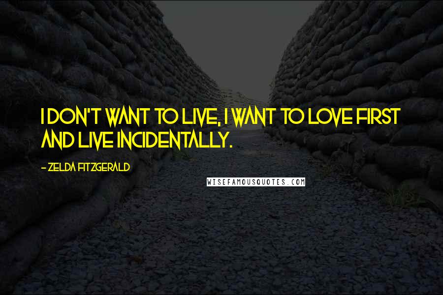 Zelda Fitzgerald Quotes: I don't want to live, I want to love first and live incidentally.