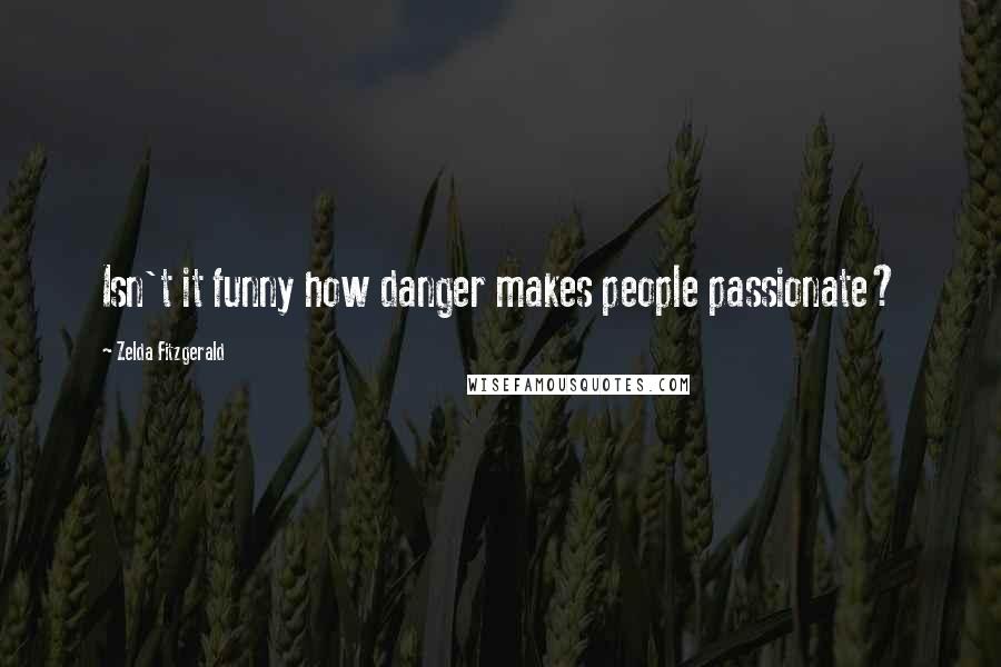 Zelda Fitzgerald Quotes: Isn't it funny how danger makes people passionate?