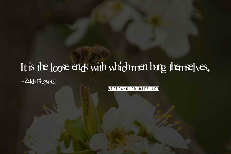 Zelda Fitzgerald Quotes: It is the loose ends with which men hang themselves.
