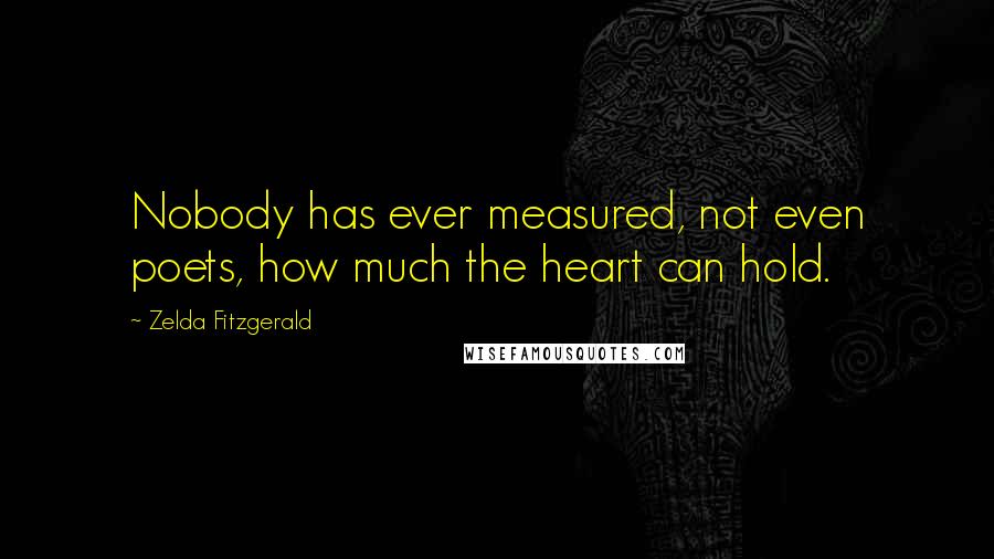 Zelda Fitzgerald Quotes: Nobody has ever measured, not even poets, how much the heart can hold.