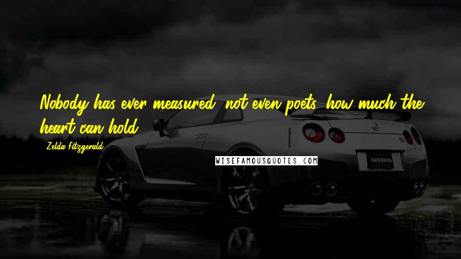 Zelda Fitzgerald Quotes: Nobody has ever measured, not even poets, how much the heart can hold.