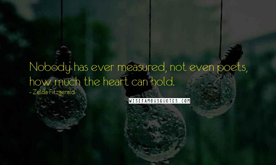 Zelda Fitzgerald Quotes: Nobody has ever measured, not even poets, how much the heart can hold.
