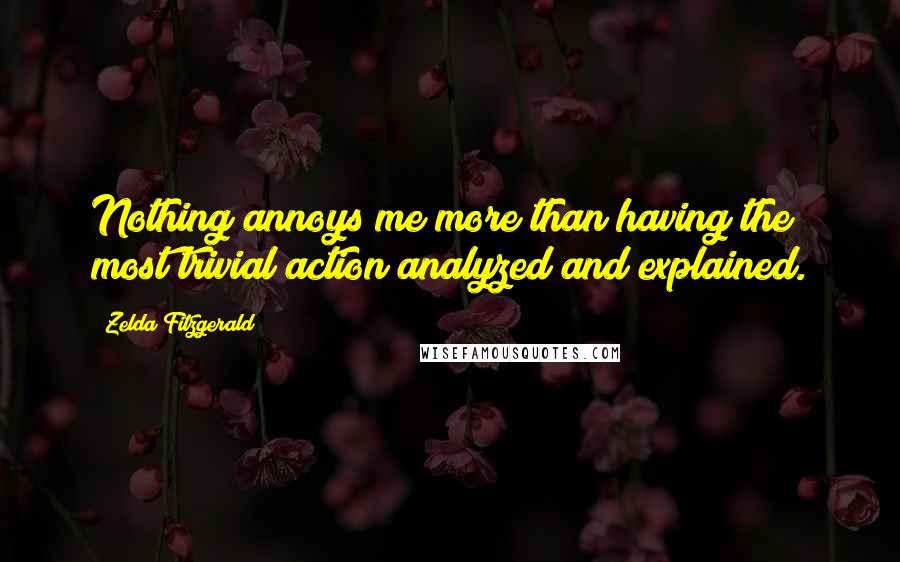 Zelda Fitzgerald Quotes: Nothing annoys me more than having the most trivial action analyzed and explained.