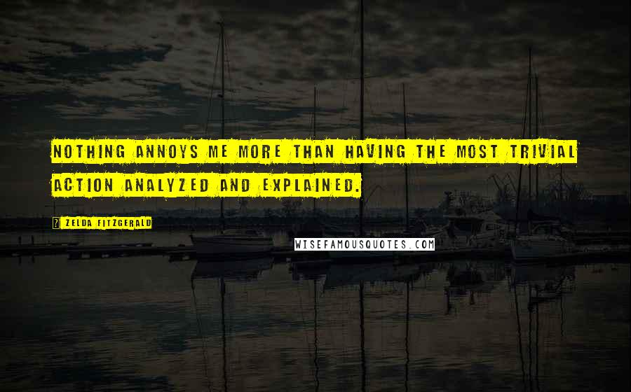 Zelda Fitzgerald Quotes: Nothing annoys me more than having the most trivial action analyzed and explained.