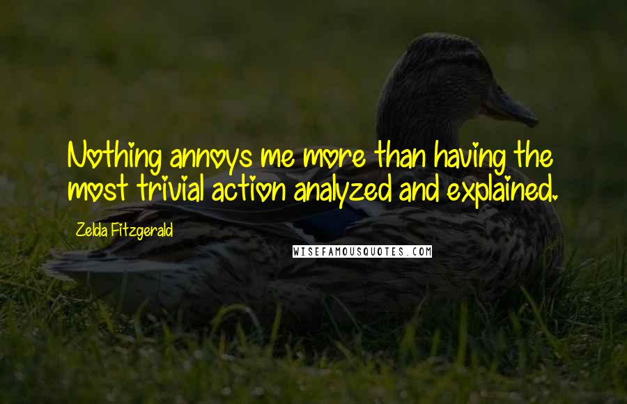 Zelda Fitzgerald Quotes: Nothing annoys me more than having the most trivial action analyzed and explained.