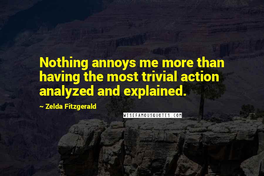 Zelda Fitzgerald Quotes: Nothing annoys me more than having the most trivial action analyzed and explained.