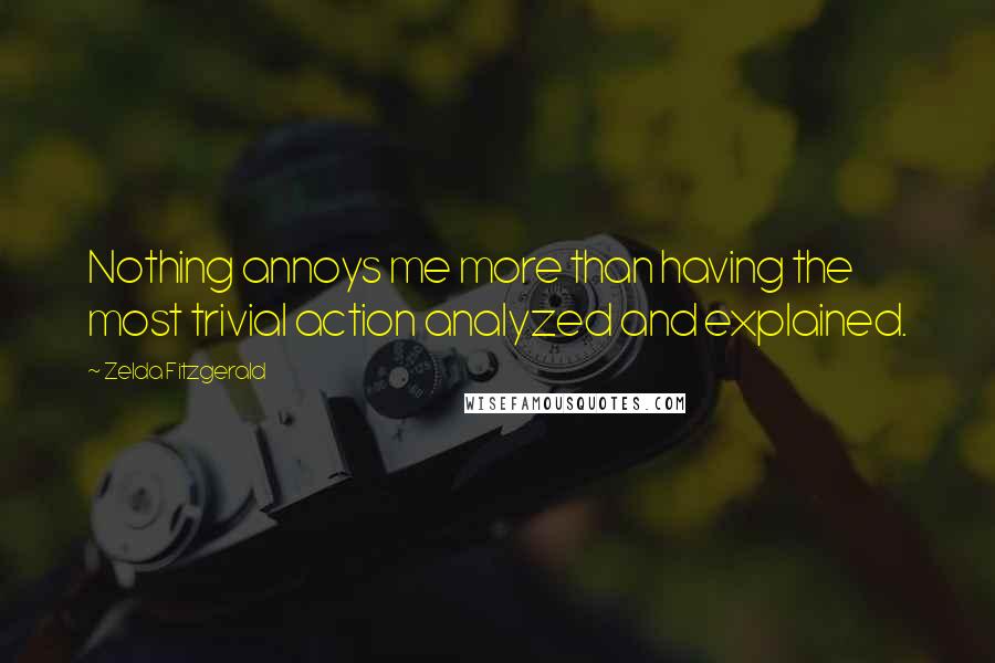 Zelda Fitzgerald Quotes: Nothing annoys me more than having the most trivial action analyzed and explained.