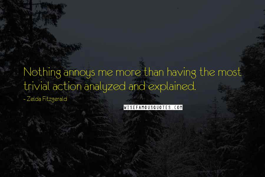 Zelda Fitzgerald Quotes: Nothing annoys me more than having the most trivial action analyzed and explained.