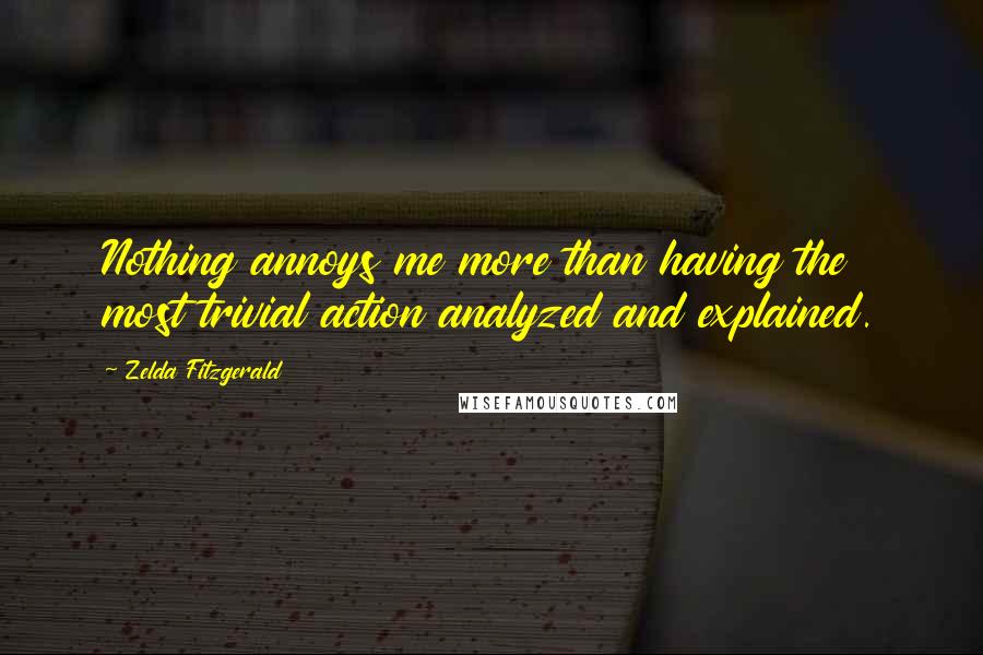 Zelda Fitzgerald Quotes: Nothing annoys me more than having the most trivial action analyzed and explained.