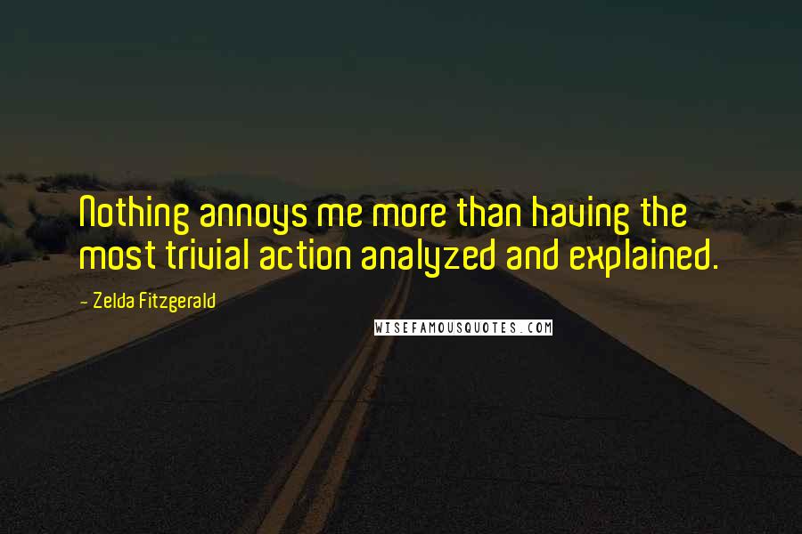 Zelda Fitzgerald Quotes: Nothing annoys me more than having the most trivial action analyzed and explained.