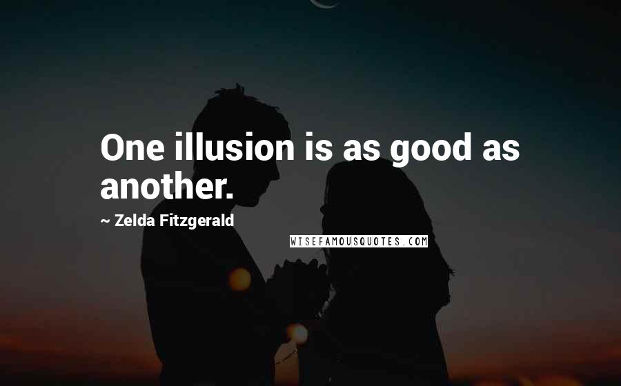 Zelda Fitzgerald Quotes: One illusion is as good as another.