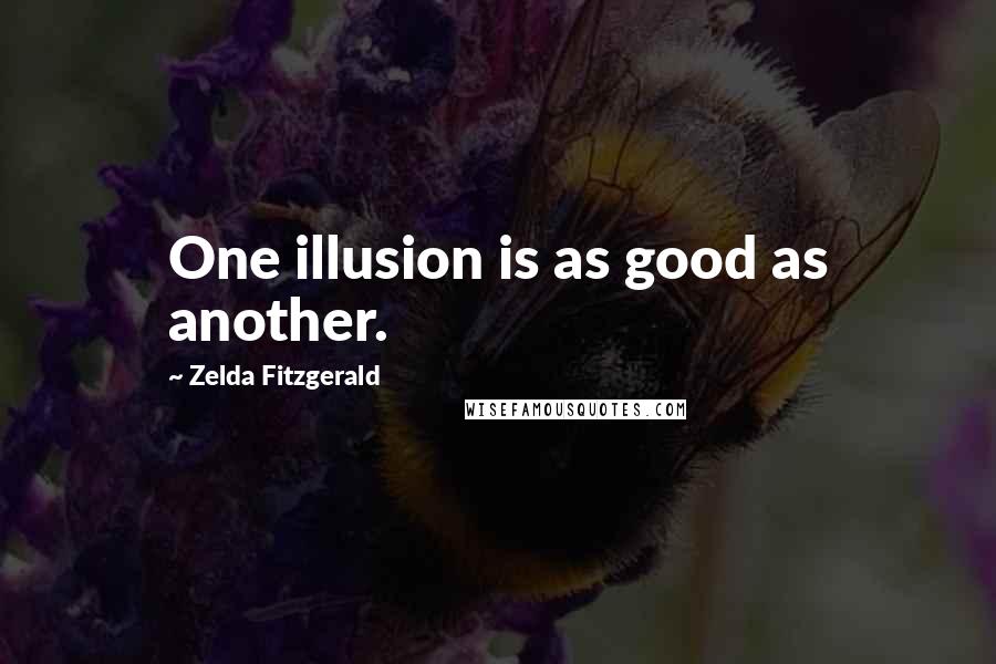 Zelda Fitzgerald Quotes: One illusion is as good as another.